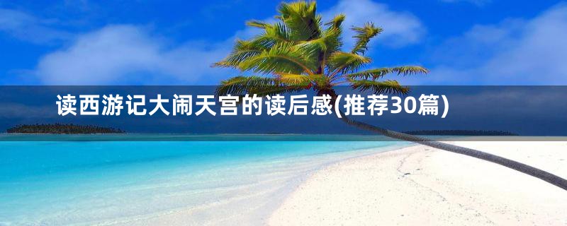 读西游记大闹天宫的读后感(推荐30篇)