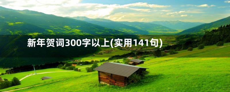 新年贺词300字以上(实用141句)