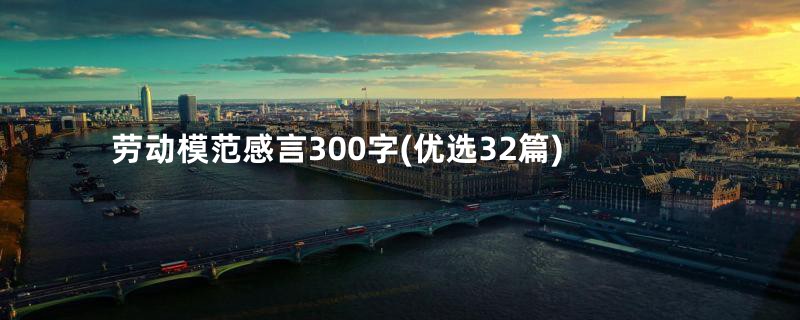 劳动模范感言300字(优选32篇)