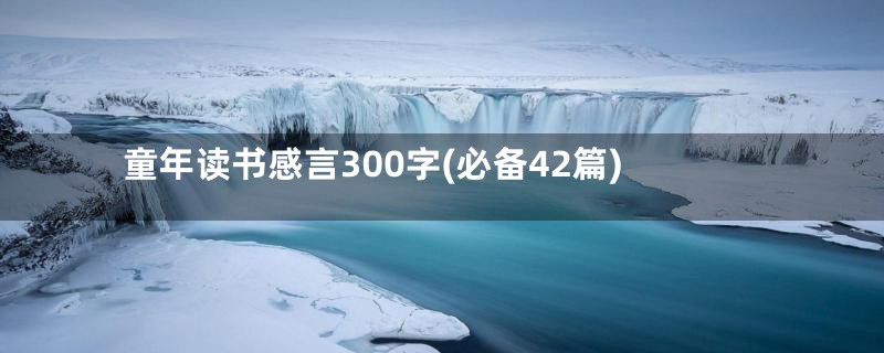 童年读书感言300字(必备42篇)