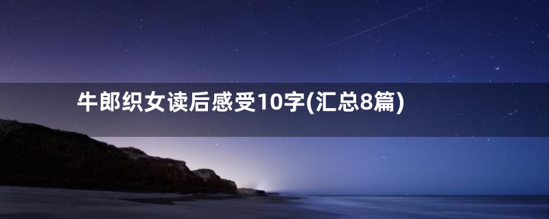 牛郎织女读后感受10字(汇总8篇)