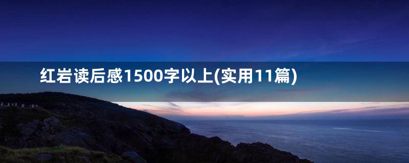 红岩读后感1500字以上(实用11篇)