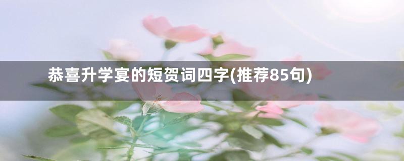 恭喜升学宴的短贺词四字(推荐85句)