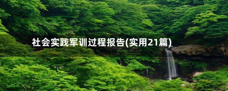 社会实践军训过程报告(实用21篇)