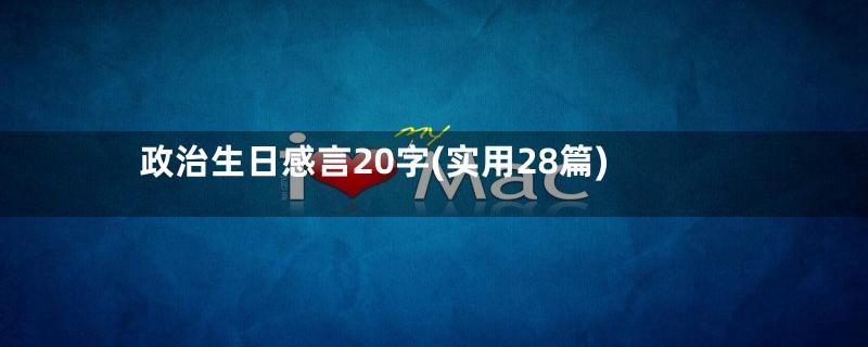 政治生日感言20字(实用28篇)