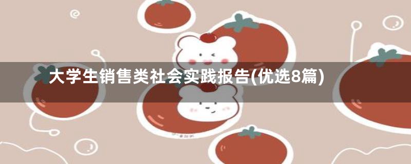 大学生销售类社会实践报告(优选8篇)