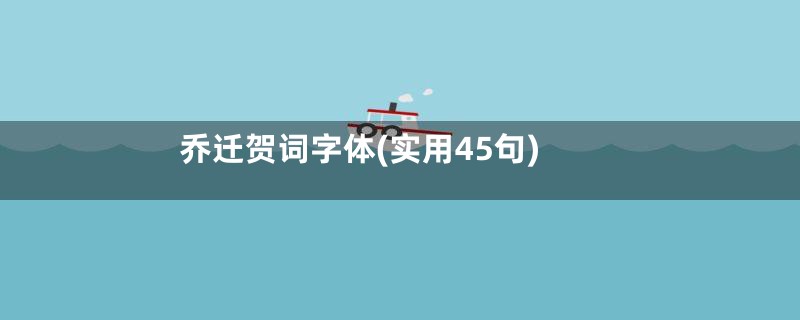 乔迁贺词字体(实用45句)