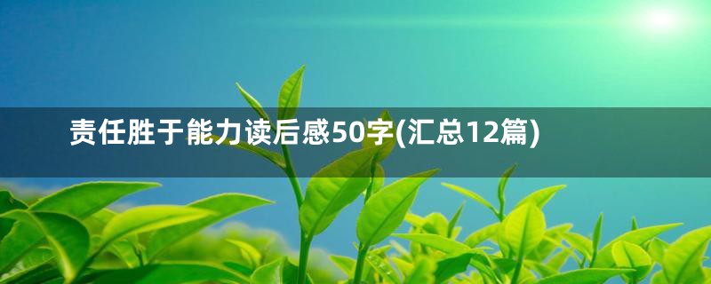 责任胜于能力读后感50字(汇总12篇)