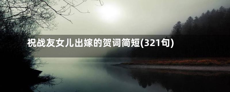 祝战友女儿出嫁的贺词简短(321句)