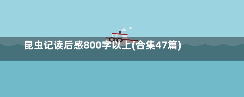 昆虫记读后感800字以上(合集47篇)