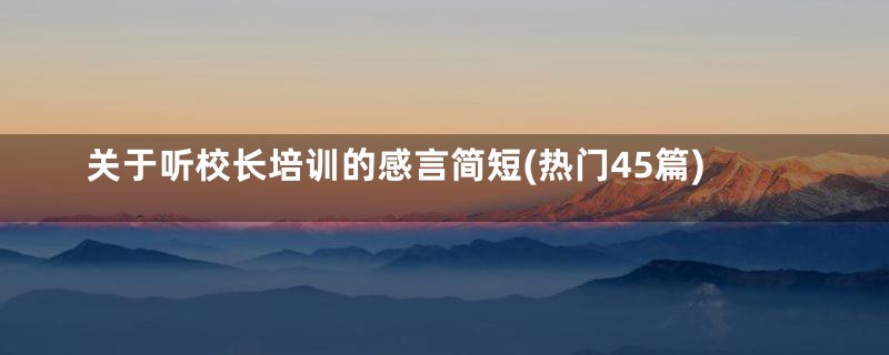 关于听校长培训的感言简短(热门45篇)