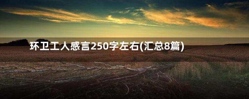 环卫工人感言250字左右(汇总8篇)