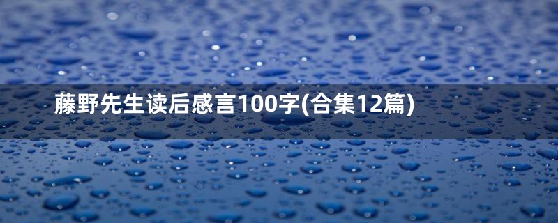 藤野先生读后感言100字(合集12篇)