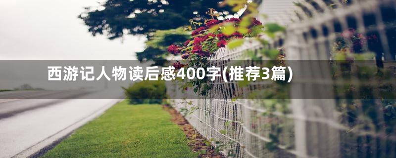 西游记人物读后感400字(推荐3篇)