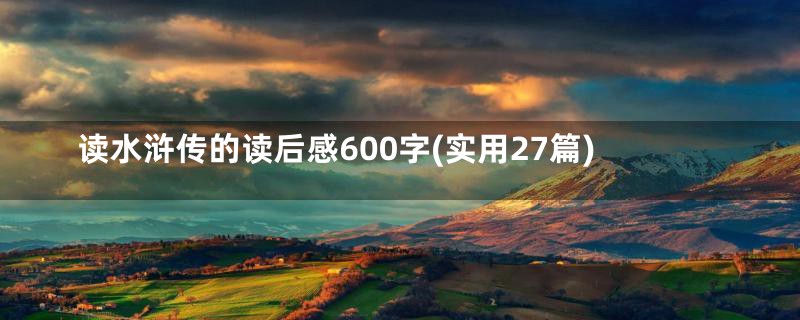 读水浒传的读后感600字(实用27篇)