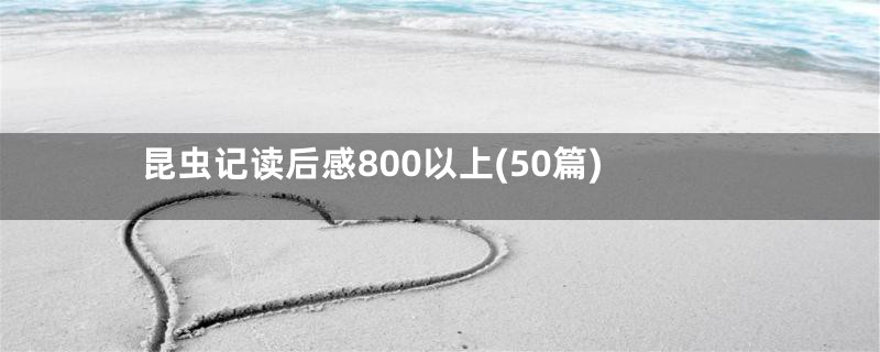 昆虫记读后感800以上(50篇)