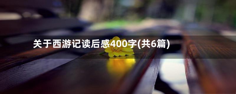 关于西游记读后感400字(共6篇)