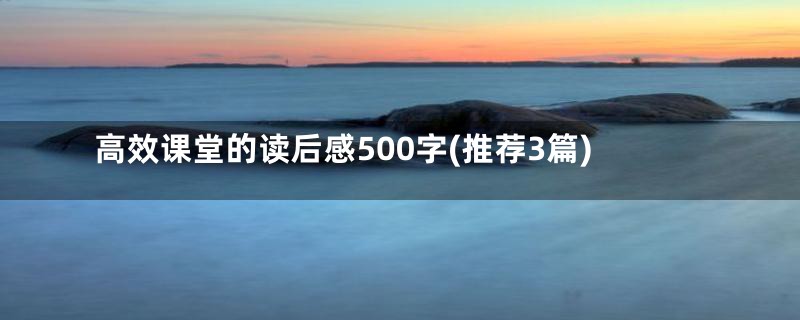 高效课堂的读后感500字(推荐3篇)