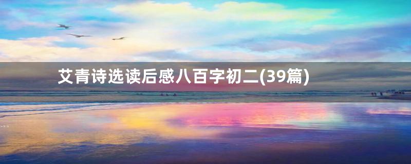 艾青诗选读后感八百字初二(39篇)