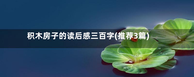 积木房子的读后感三百字(推荐3篇)