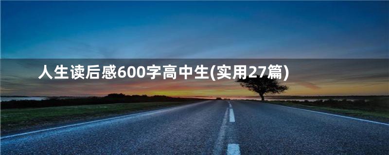 人生读后感600字高中生(实用27篇)