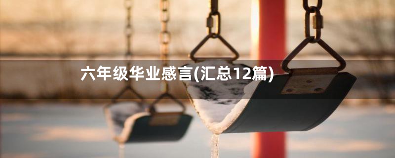 六年级华业感言(汇总12篇)