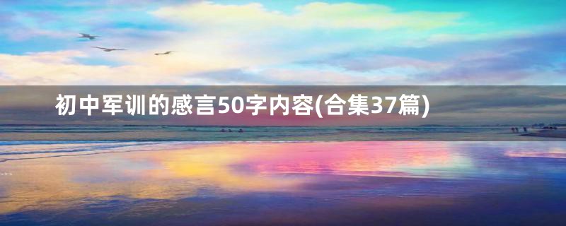 初中军训的感言50字内容(合集37篇)