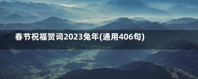 春节祝福贺词2023兔年(通用406句)