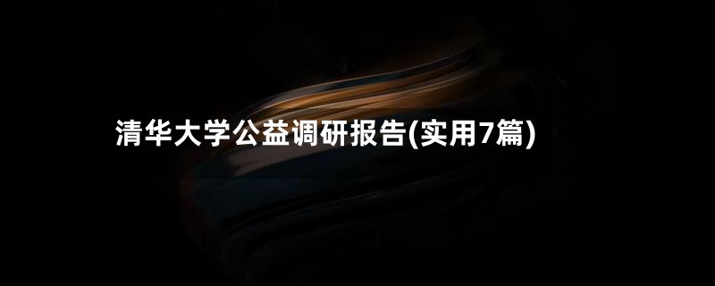 清华大学公益调研报告(实用7篇)