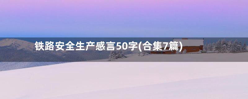 铁路安全生产感言50字(合集7篇)