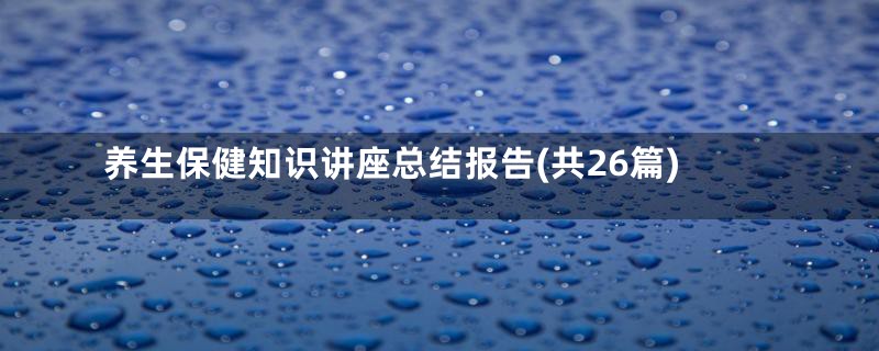 养生保健知识讲座总结报告(共26篇)