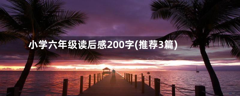 小学六年级读后感200字(推荐3篇)