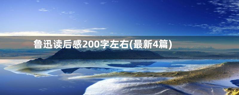 鲁迅读后感200字左右(最新4篇)