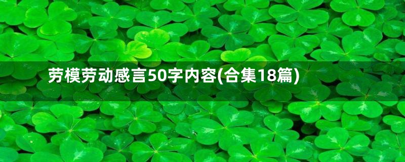 劳模劳动感言50字内容(合集18篇)