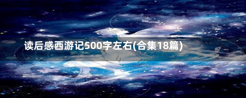 读后感西游记500字左右(合集18篇)