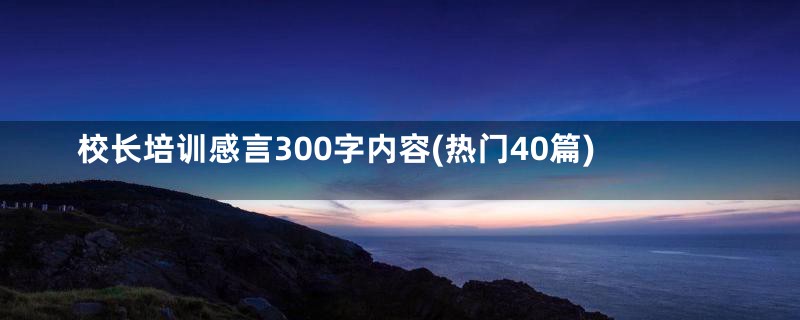 校长培训感言300字内容(热门40篇)