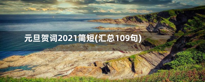 元旦贺词2021简短(汇总109句)