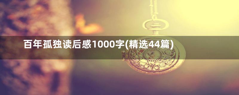 百年孤独读后感1000字(精选44篇)