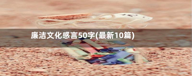 廉洁文化感言50字(最新10篇)