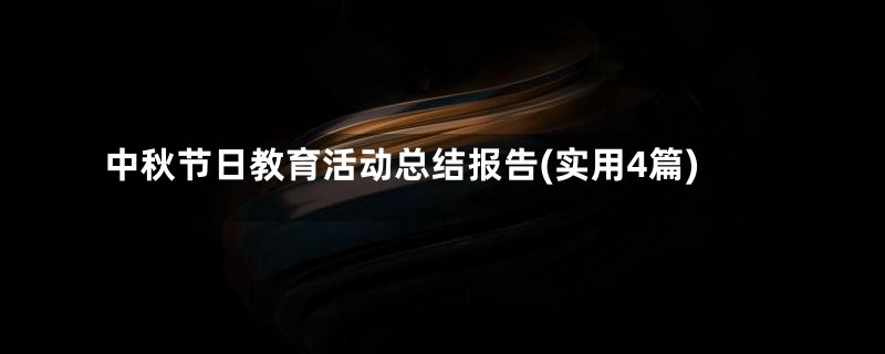 中秋节日教育活动总结报告(实用4篇)