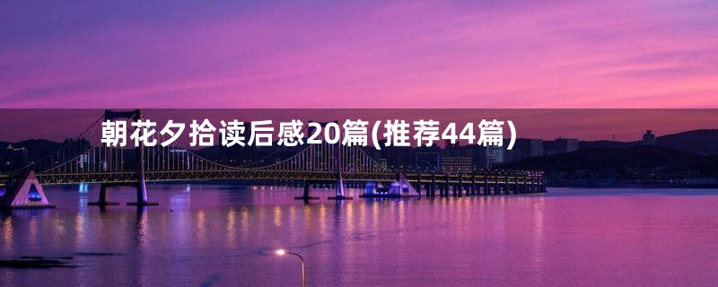 朝花夕拾读后感20篇(推荐44篇)