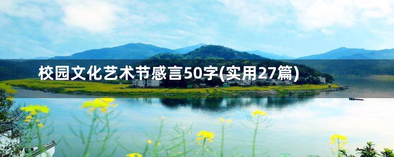 校园文化艺术节感言50字(实用27篇)