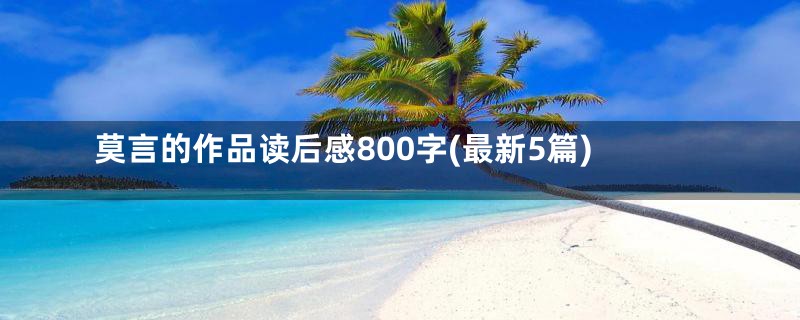 莫言的作品读后感800字(最新5篇)