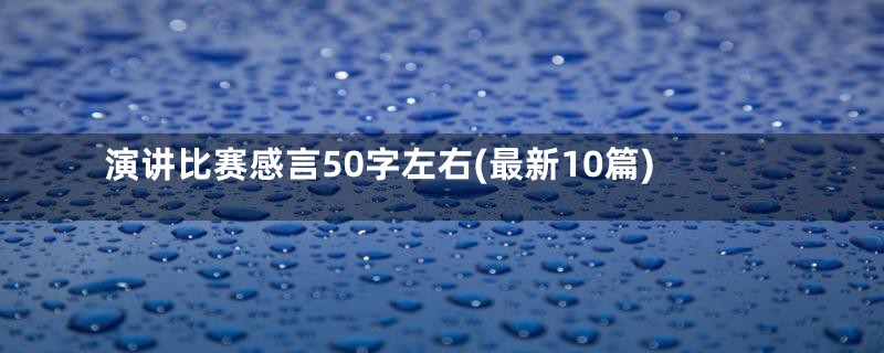 演讲比赛感言50字左右(最新10篇)