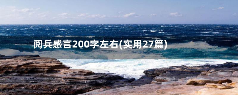 阅兵感言200字左右(实用27篇)