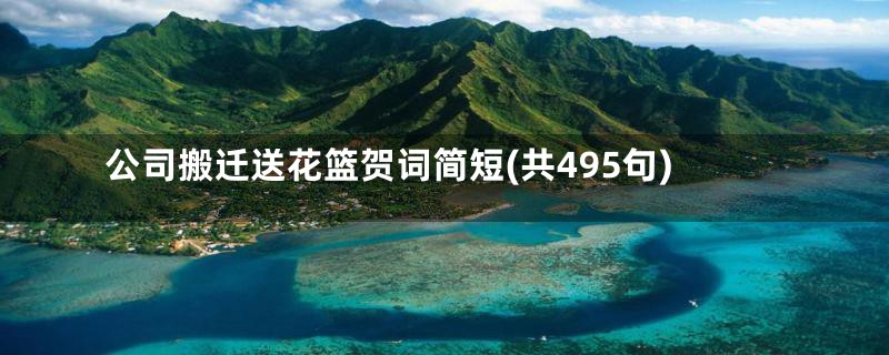 公司搬迁送花篮贺词简短(共495句)