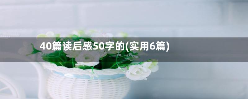 40篇读后感50字的(实用6篇)