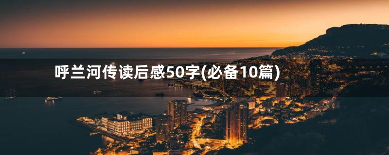 呼兰河传读后感50字(必备10篇)