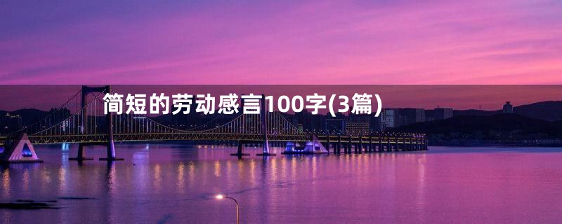 简短的劳动感言100字(3篇)