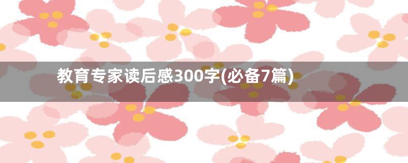 教育专家读后感300字(必备7篇)